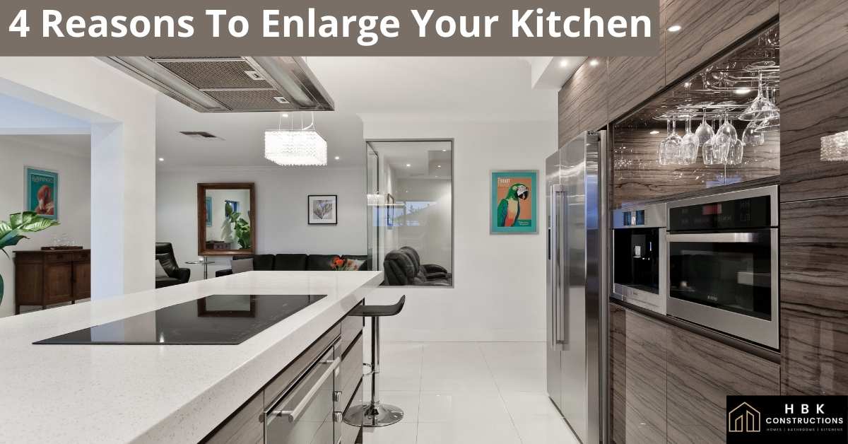 4 Reasons To Enlarge Your Kitchen » HBK Constructions