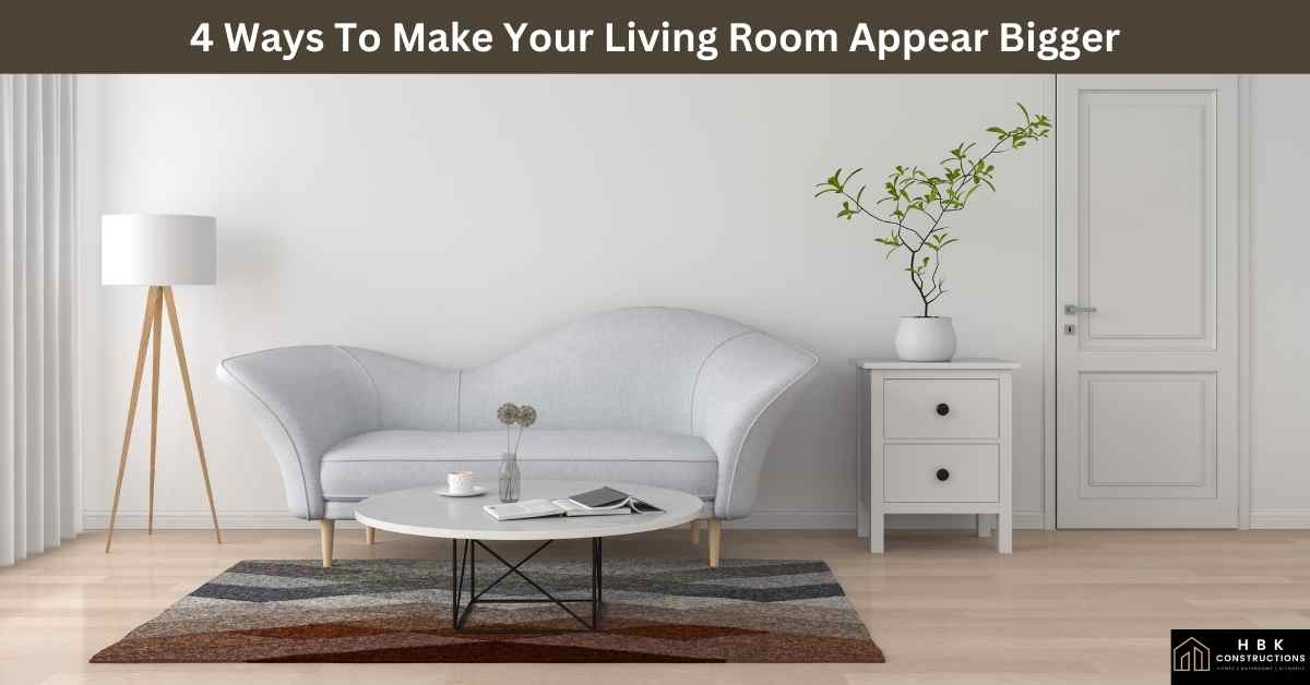 4 Ways To Make Your Living Room Appear Bigger » HBK Constructions