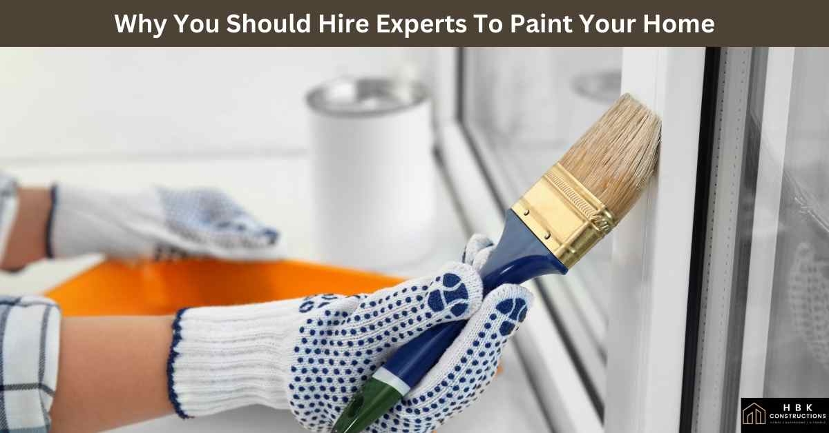 Why You Should Hire Experts To Paint Your Home » HBK Constructions