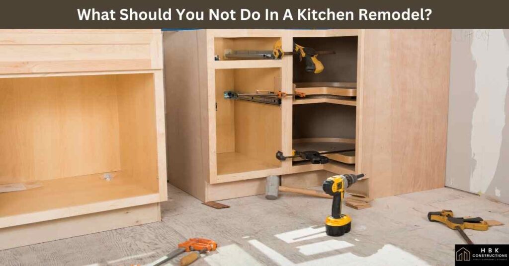 What Should You Not Do In A Kitchen Remodel